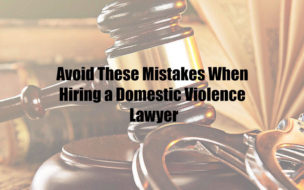 Avoid These Mistakes When Hiring a Domestic Violence Lawyer