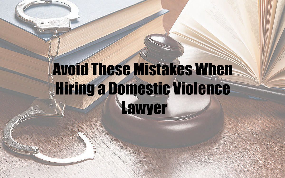 Avoid These Mistakes When Hiring a Domestic Violence Lawyer